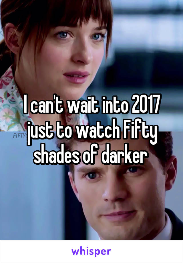 I can't wait into 2017 just to watch Fifty shades of darker 