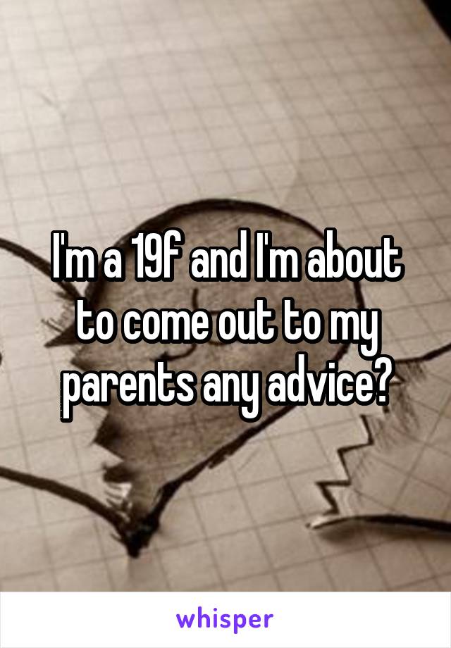 I'm a 19f and I'm about to come out to my parents any advice?