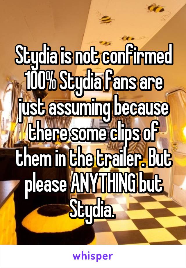 Stydia is not confirmed 100% Stydia fans are just assuming because there some clips of them in the trailer. But please ANYTHING but Stydia. 