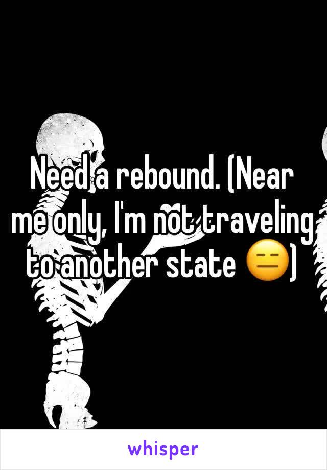 Need a rebound. (Near me only, I'm not traveling to another state 😑)