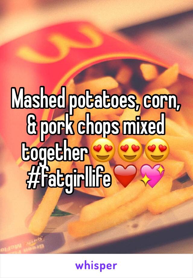 Mashed potatoes, corn, & pork chops mixed together😍😍😍#fatgirllife❤️💖