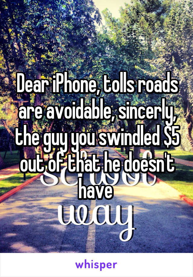 Dear iPhone, tolls roads are avoidable, sincerly, the guy you swindled $5 out of that he doesn't have 