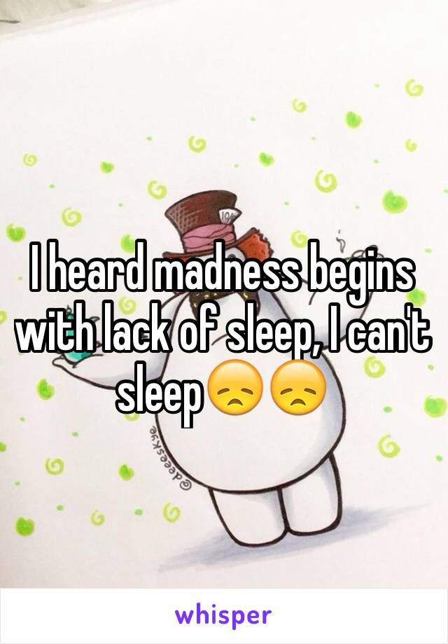 I heard madness begins with lack of sleep, I can't sleep😞😞