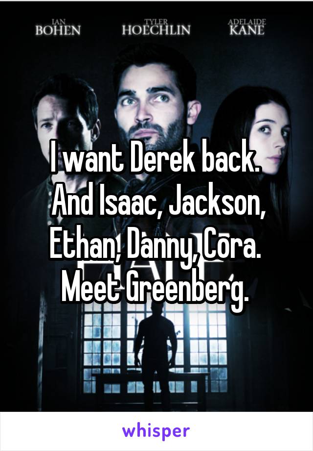 I want Derek back. 
And Isaac, Jackson, Ethan, Danny, Cora. 
Meet Greenberg. 