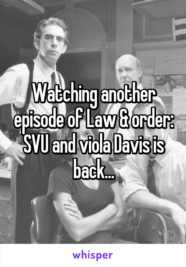 Watching another episode of Law & order: SVU and viola Davis is back...
