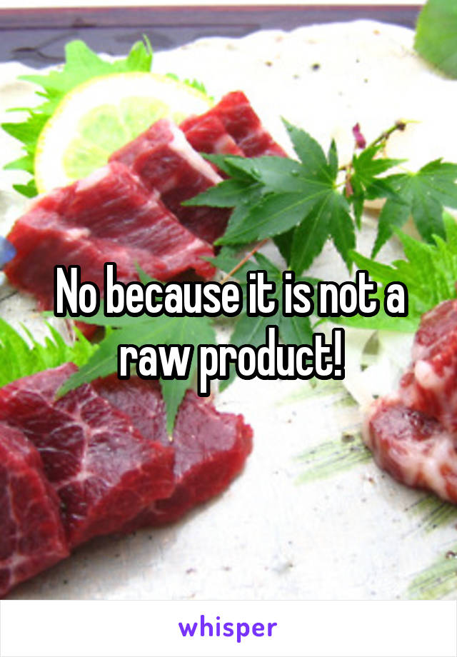 No because it is not a raw product!