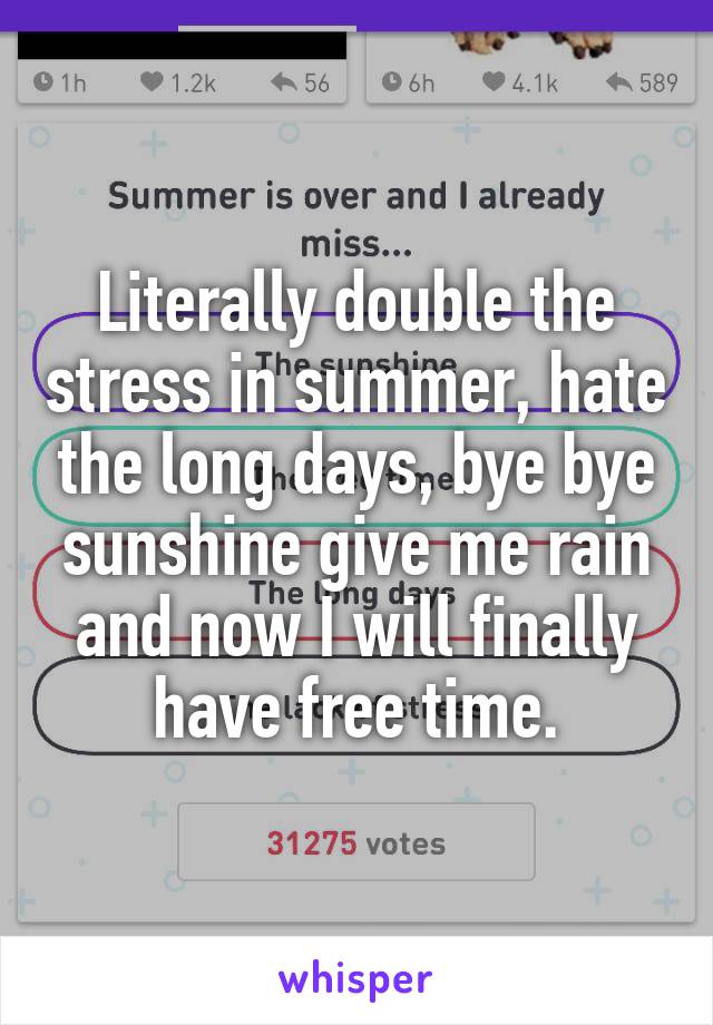 Literally double the stress in summer, hate the long days, bye bye sunshine give me rain and now I will finally have free time.