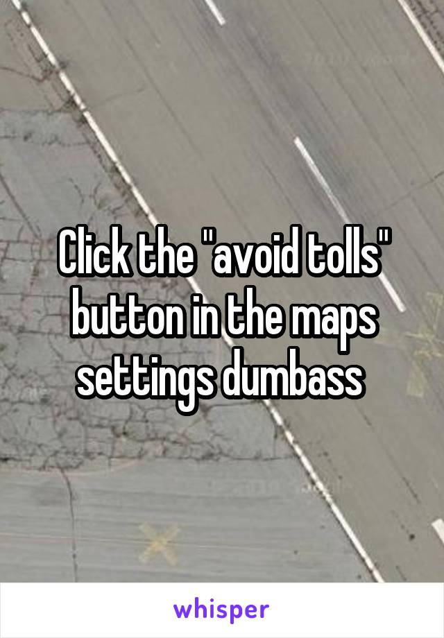 Click the "avoid tolls" button in the maps settings dumbass 