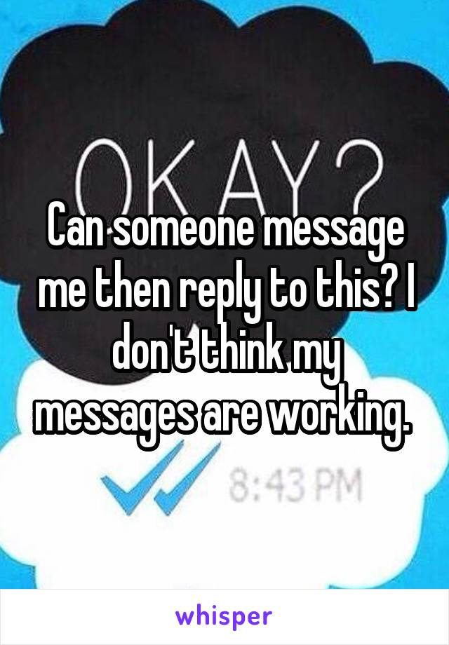 Can someone message me then reply to this? I don't think my messages are working. 