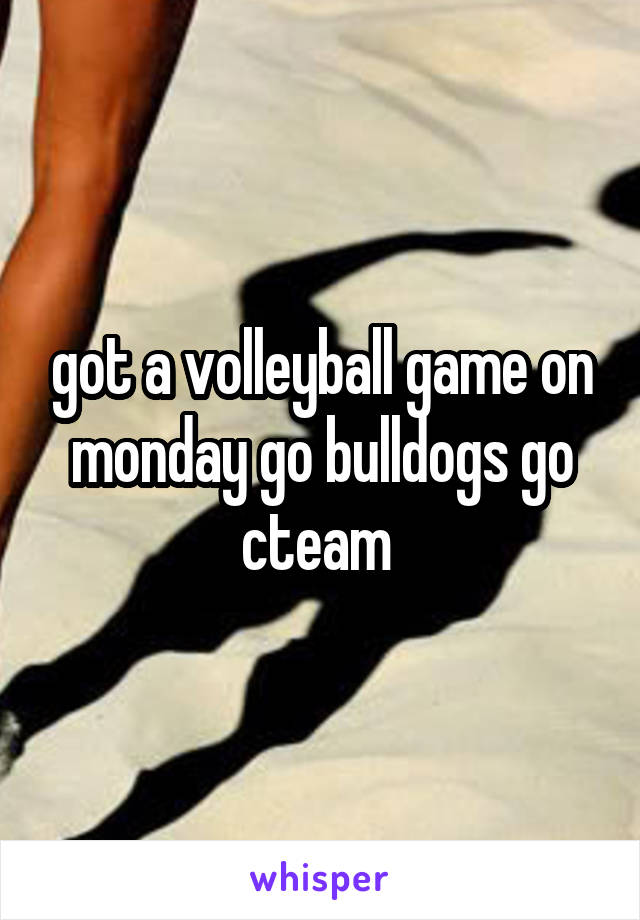 got a volleyball game on monday go bulldogs go cteam 