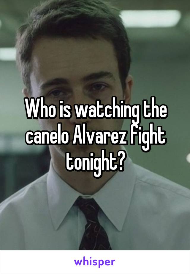 Who is watching the canelo Alvarez fight tonight?