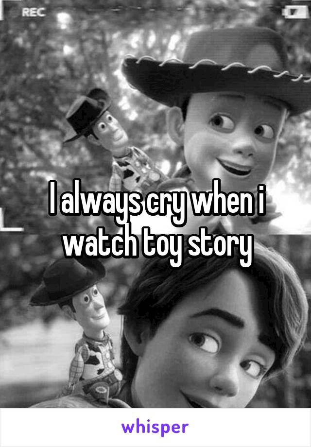I always cry when i watch toy story