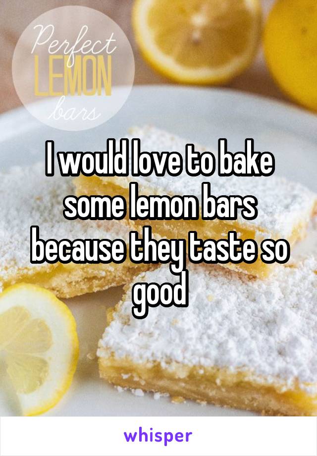 I would love to bake some lemon bars because they taste so good