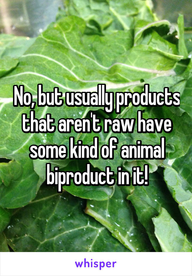 No, but usually products that aren't raw have some kind of animal biproduct in it!