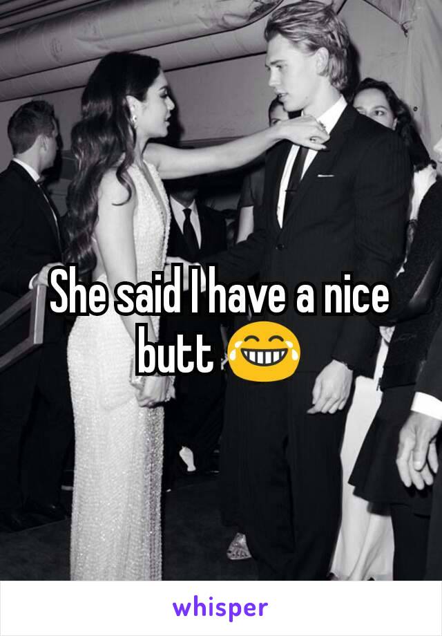 She said I have a nice butt 😂