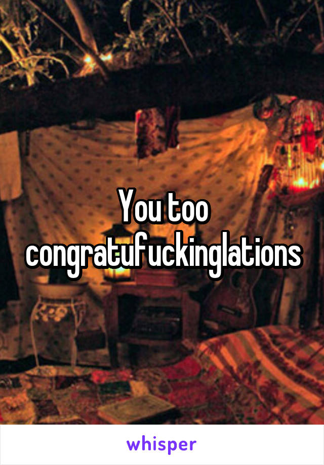 You too congratufuckinglations