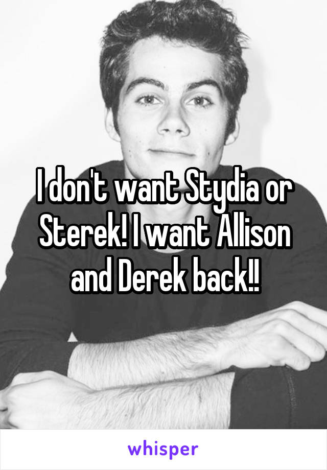 I don't want Stydia or Sterek! I want Allison and Derek back!!