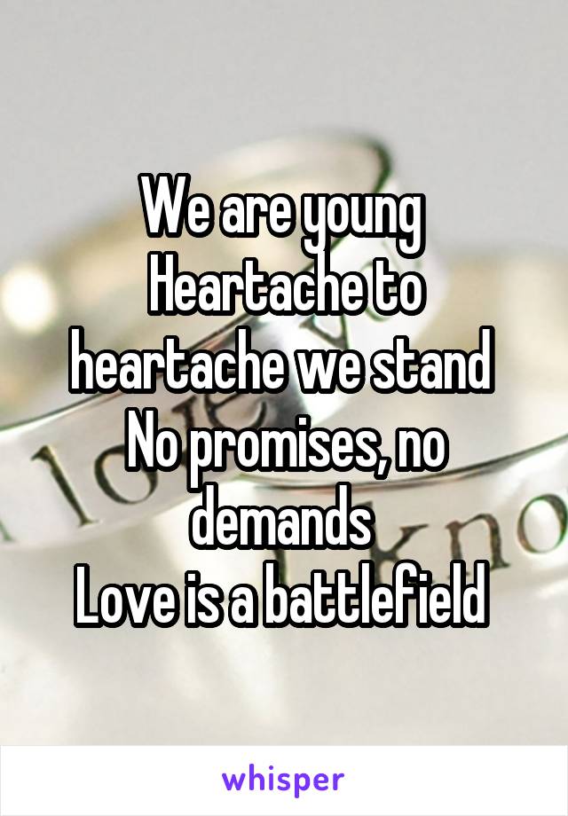 We are young 
Heartache to heartache we stand 
No promises, no demands 
Love is a battlefield 