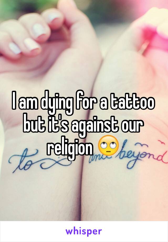 I am dying for a tattoo but it's against our religion 🙄
