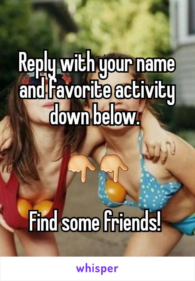 Reply with your name and favorite activity down below. 

👇👇

Find some friends! 