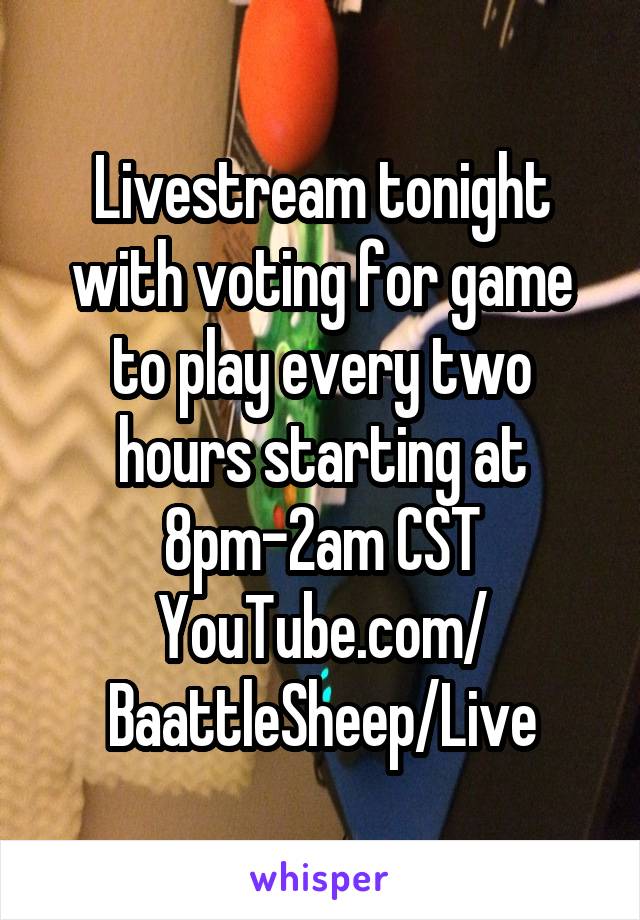 Livestream tonight with voting for game to play every two hours starting at 8pm-2am CST
YouTube.com/
BaattleSheep/Live