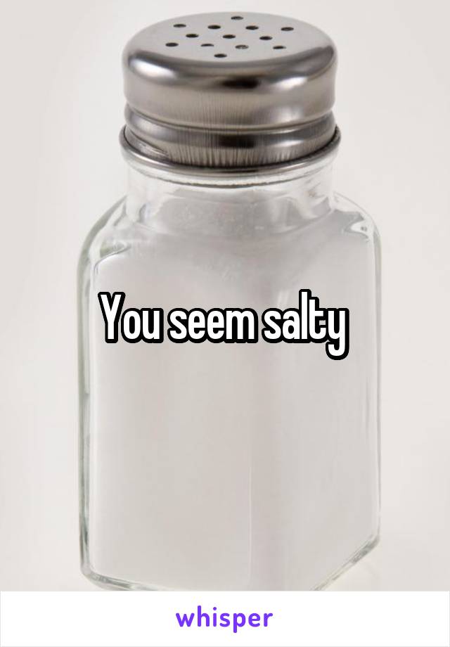 You seem salty 