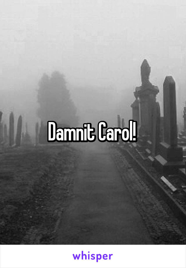 Damnit Carol! 