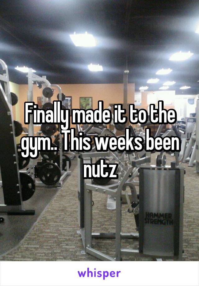 Finally made it to the gym.. This weeks been nutz