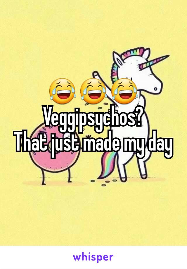 😂😂😂
Veggipsychos?
That just made my day