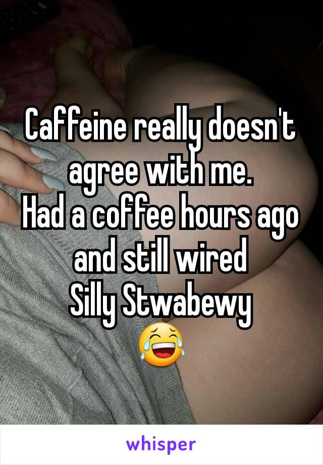 Caffeine really doesn't agree with me.
Had a coffee hours ago and still wired
Silly Stwabewy
😂