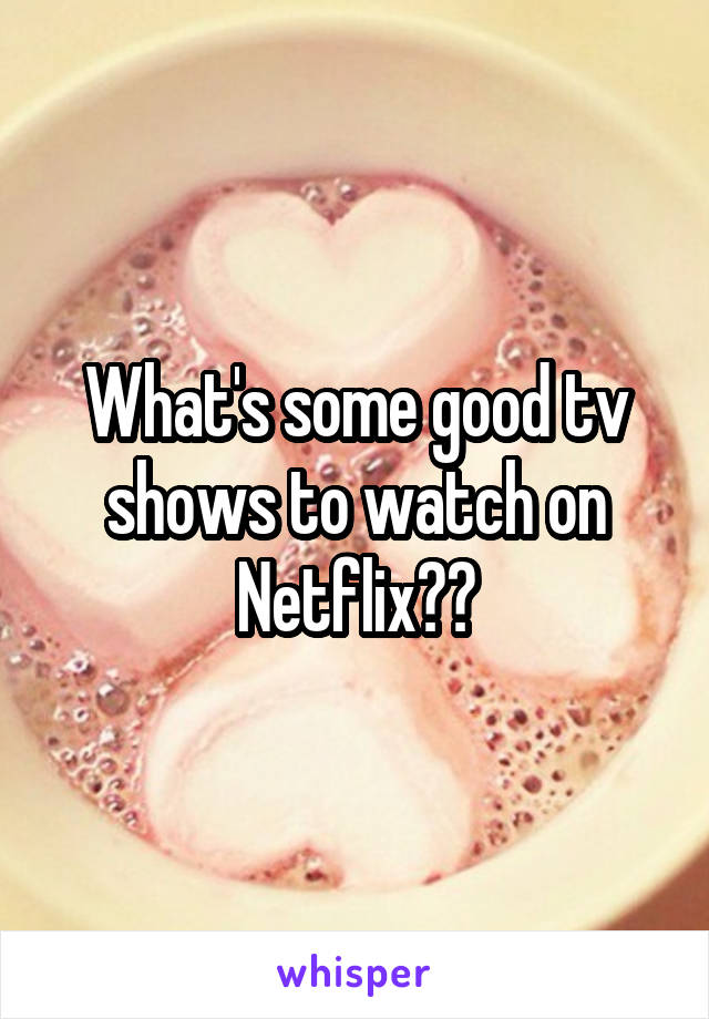 What's some good tv shows to watch on Netflix??