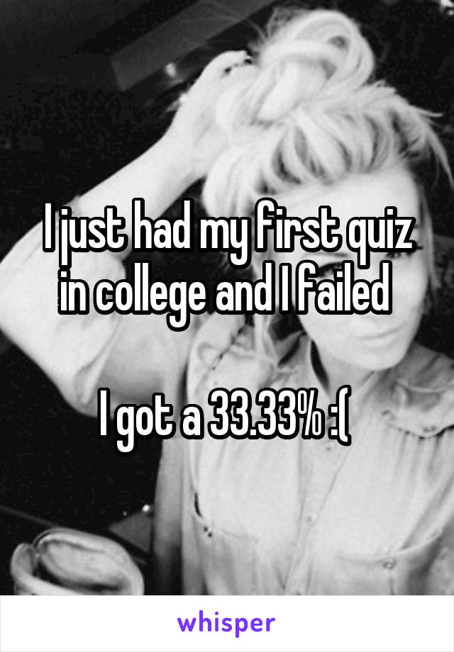 I just had my first quiz in college and I failed 

I got a 33.33% :( 