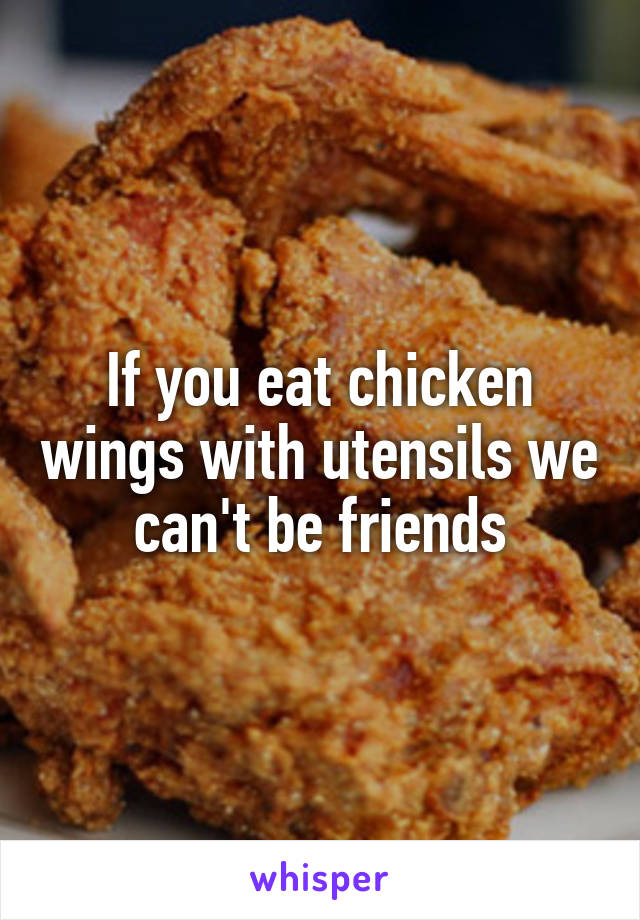 If you eat chicken wings with utensils we can't be friends
