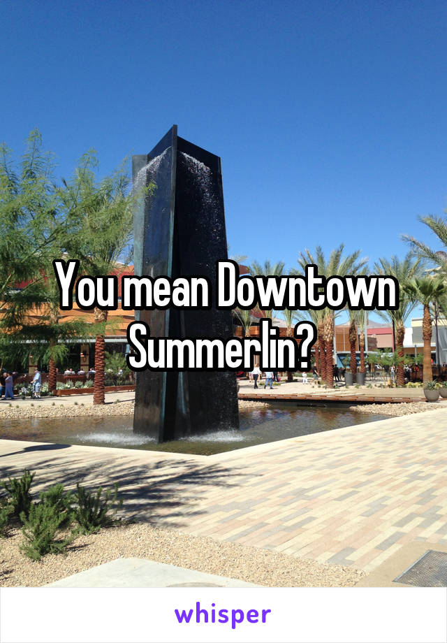 You mean Downtown Summerlin? 
