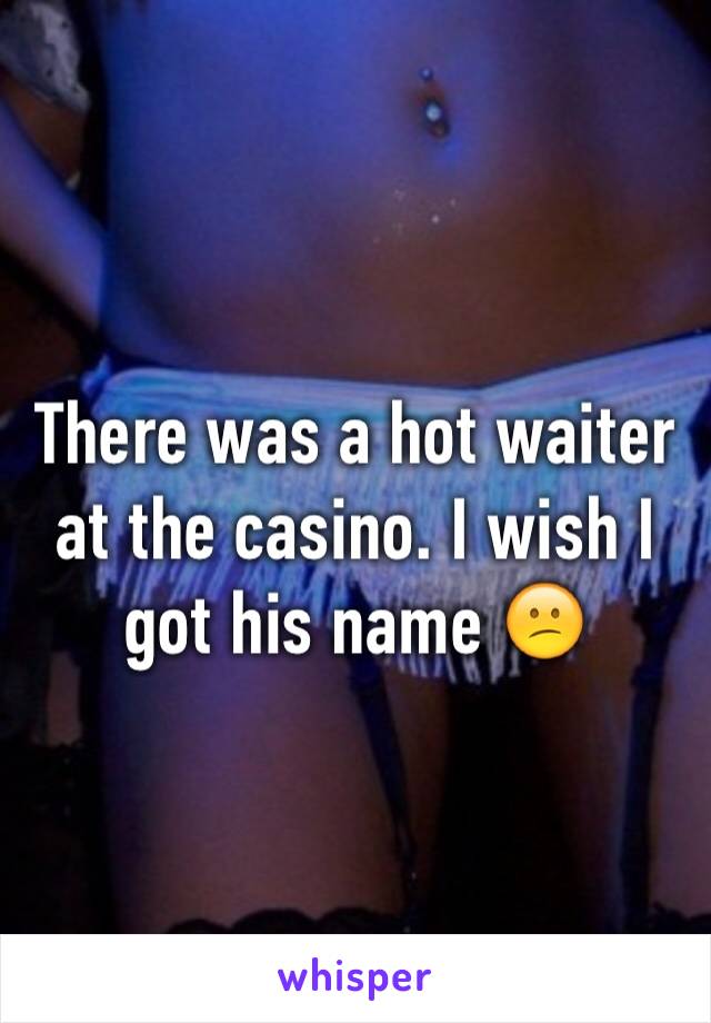 There was a hot waiter at the casino. I wish I got his name 😕