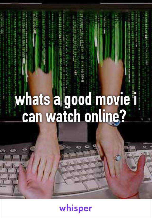 whats a good movie i can watch online? 