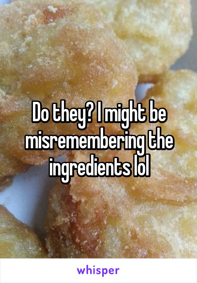 Do they? I might be misremembering the ingredients lol