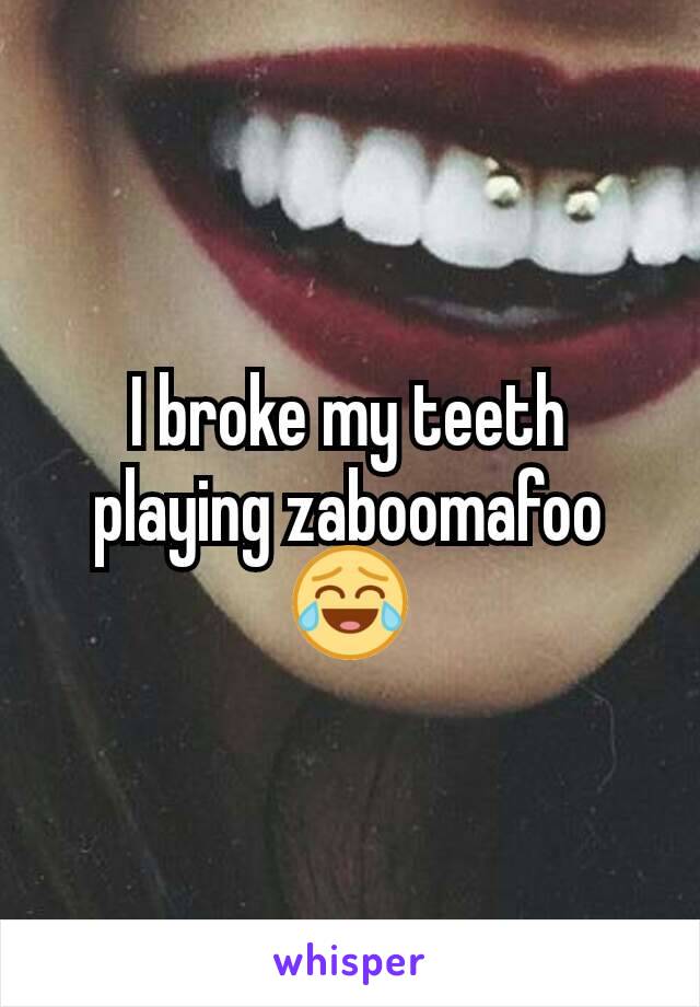 I broke my teeth playing zaboomafoo 😂