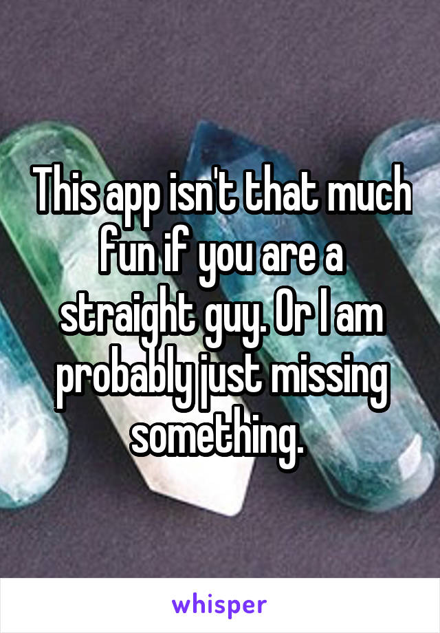 This app isn't that much fun if you are a straight guy. Or I am probably just missing something. 