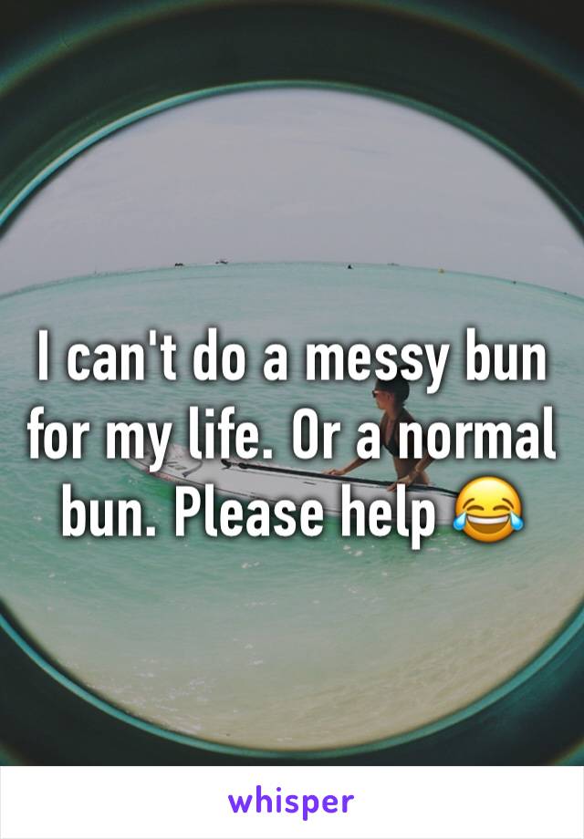 I can't do a messy bun for my life. Or a normal bun. Please help 😂