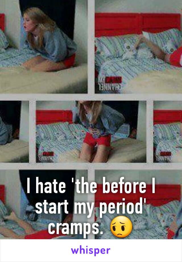 I hate 'the before I start my period' cramps. 😔