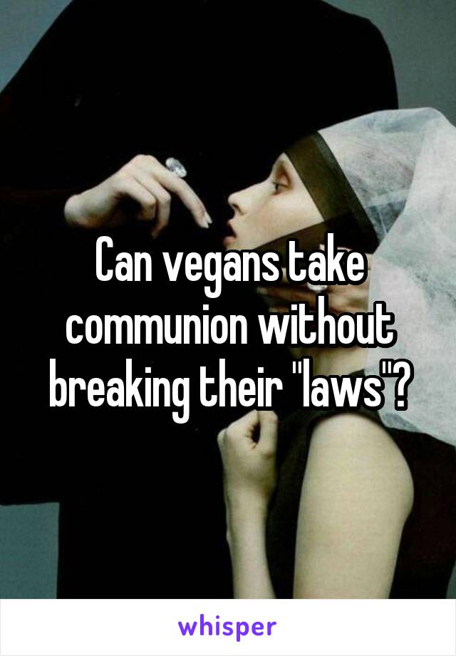 Can vegans take communion without breaking their "laws"?