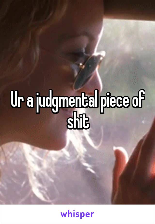Ur a judgmental piece of shit