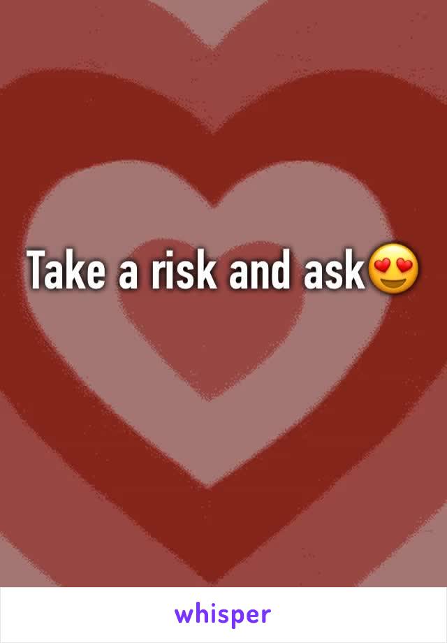 Take a risk and ask😍