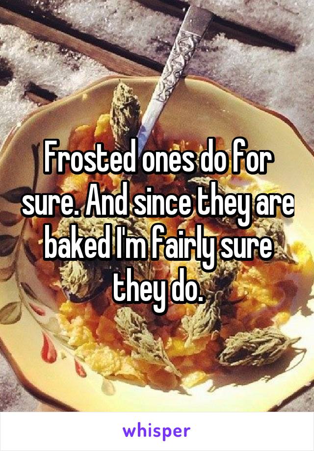 Frosted ones do for sure. And since they are baked I'm fairly sure they do.