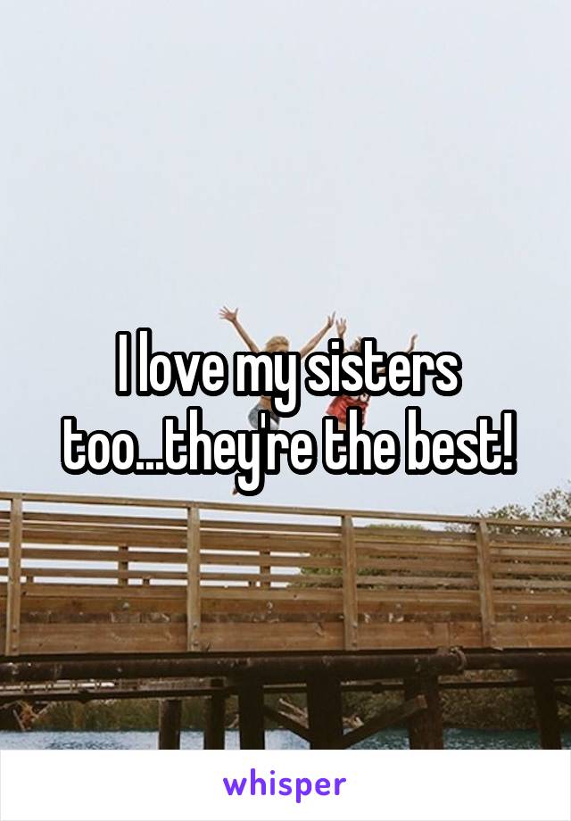 I love my sisters too...they're the best!