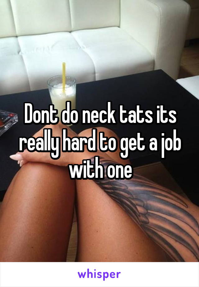 Dont do neck tats its really hard to get a job with one