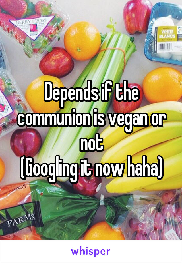 Depends if the communion is vegan or not
(Googling it now haha)