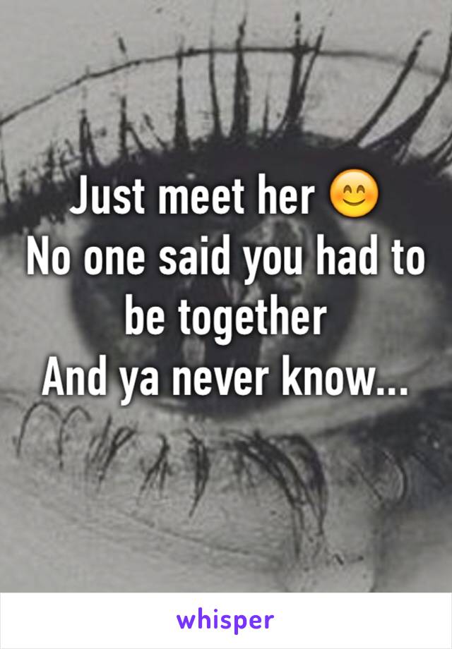 Just meet her 😊 
No one said you had to be together
And ya never know... 