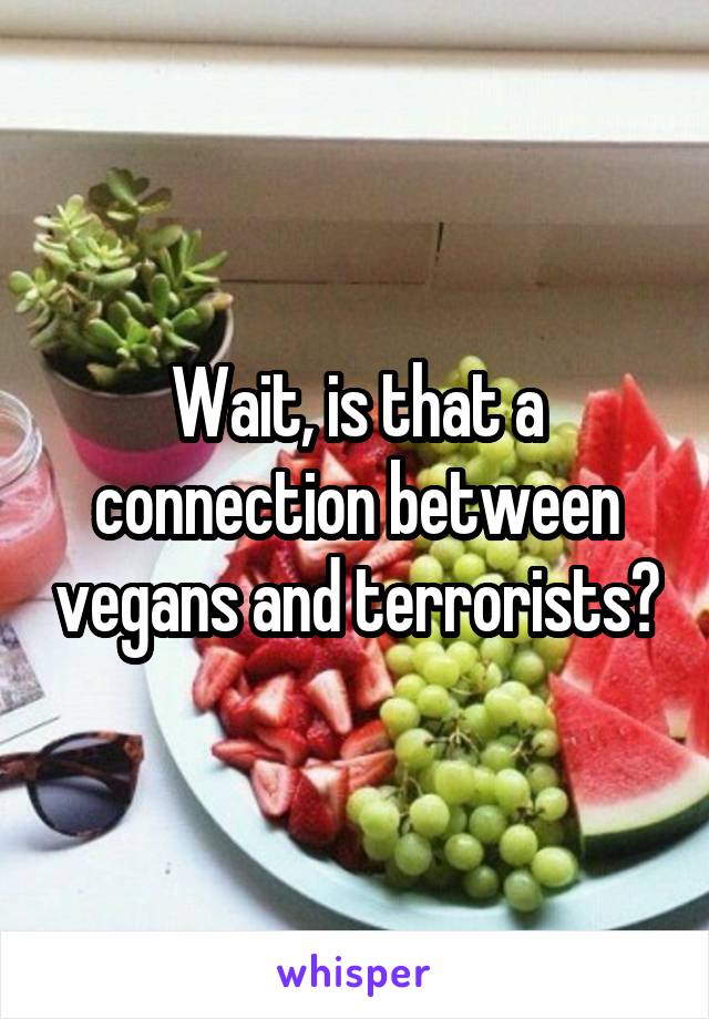 Wait, is that a connection between vegans and terrorists?